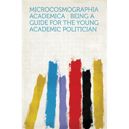 Microcosmographia Academica : Being a Guide for the Young Academic Politician