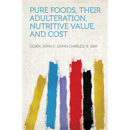Pure Foods, Their Adulteration, Nutritive Value, and Cost